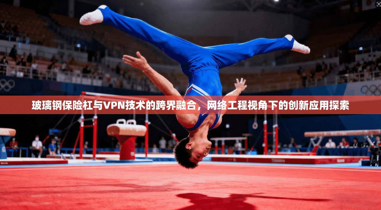 玻璃钢保险杠与VPN技术的跨界融合，网络工程视角下的创新应用探索
