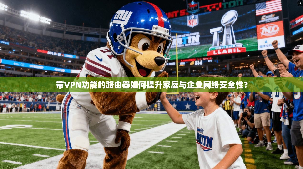 带VPN功能的路由器如何提升家庭与企业网络安全性？
