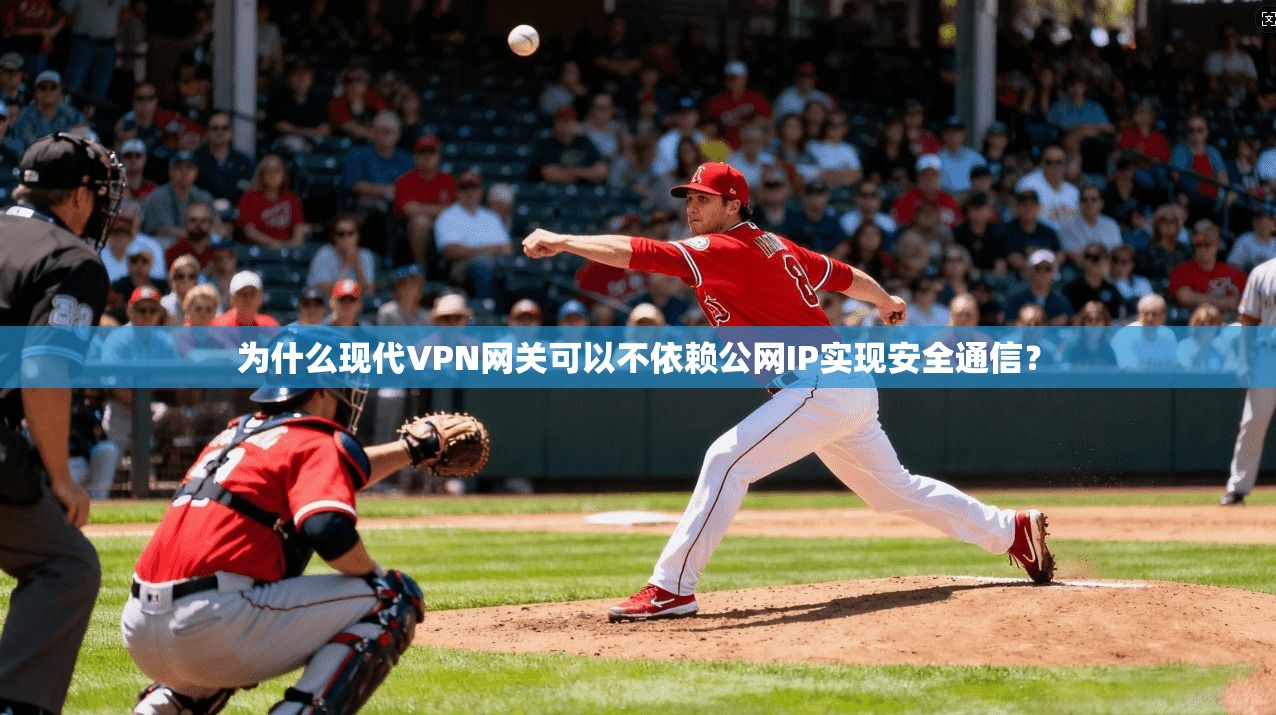 为什么现代VPN网关可以不依赖公网IP实现安全通信？
