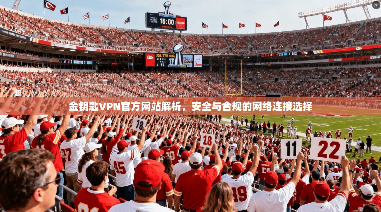 金钥匙VPN官方网站解析,安全与合规的网络连接选择