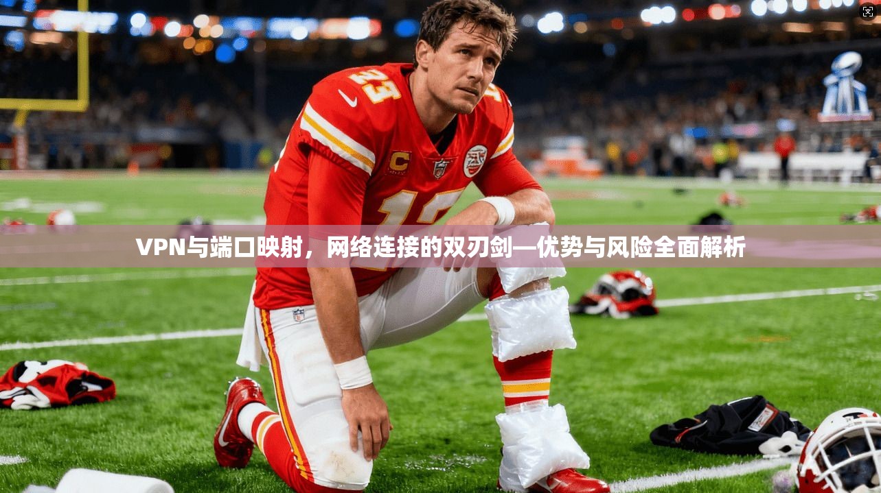 VPN与端口映射，网络连接的双刃剑—优势与风险全面解析