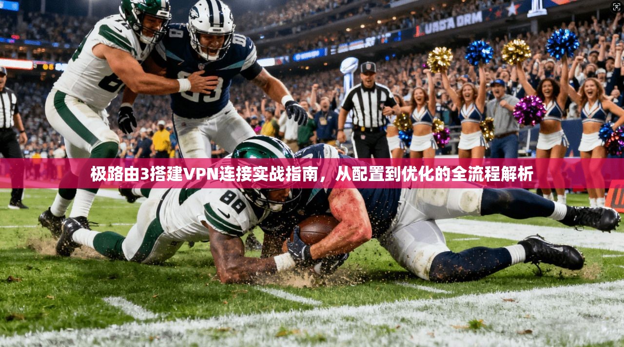 极路由3搭建VPN连接实战指南，从配置到优化的全流程解析