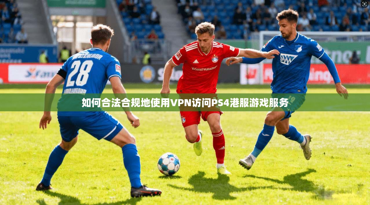 如何合法合规地使用VPN访问PS4港服游戏服务