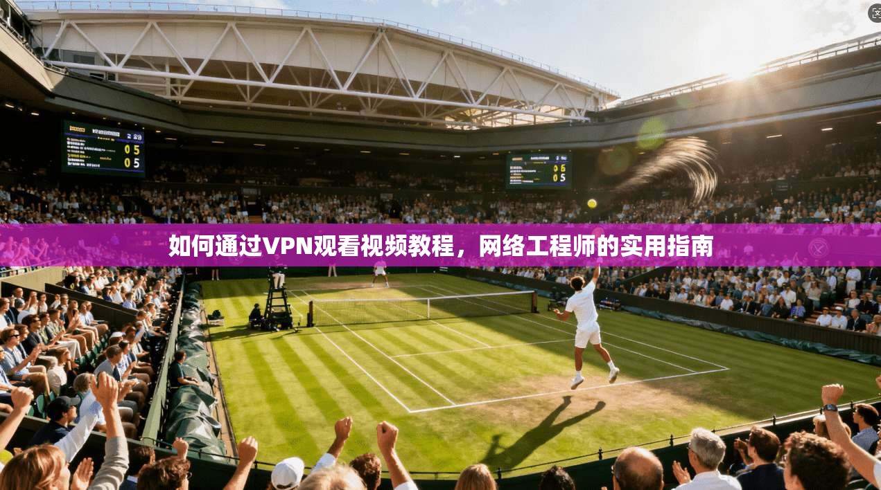 如何通过VPN观看视频教程，网络工程师的实用指南