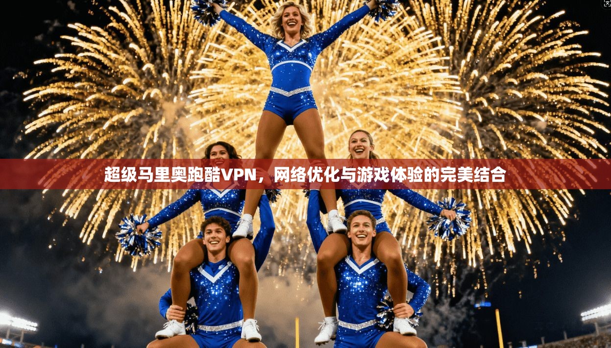 超级马里奥跑酷VPN,网络优化与游戏体验的完美结合