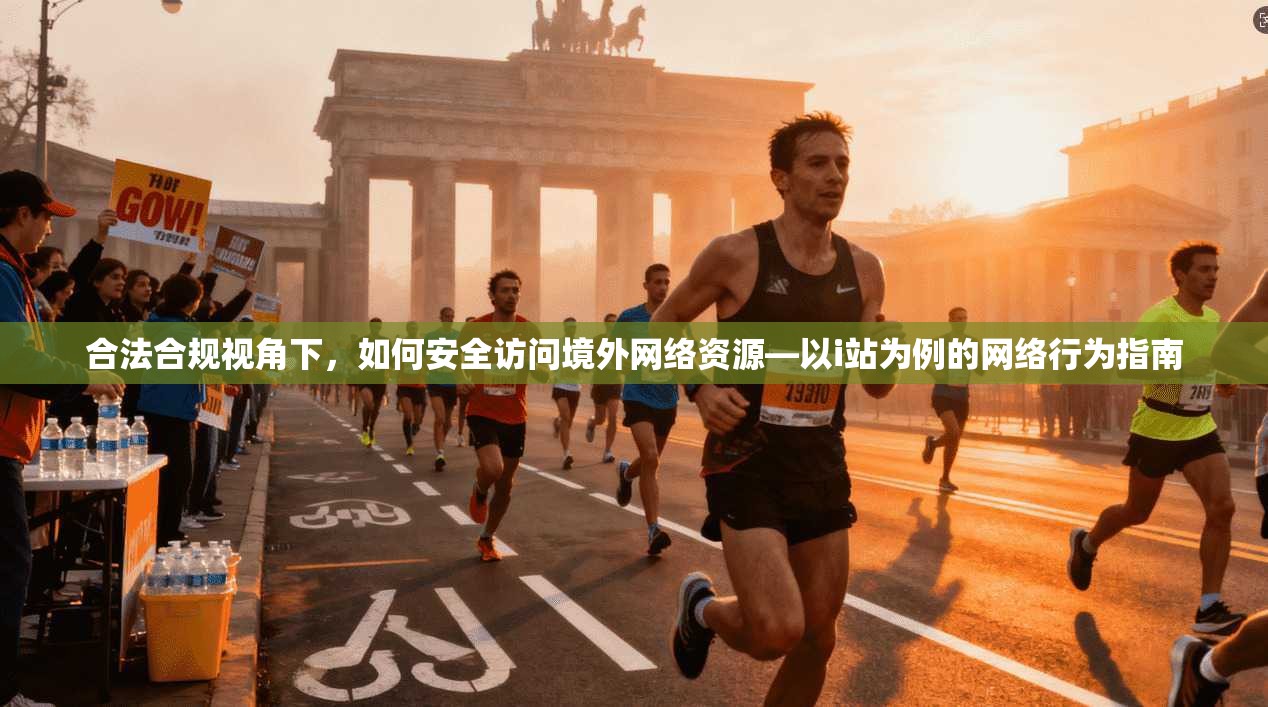 合法合规视角下,如何安全访问境外网络资源—以i站为例的网络行为指南