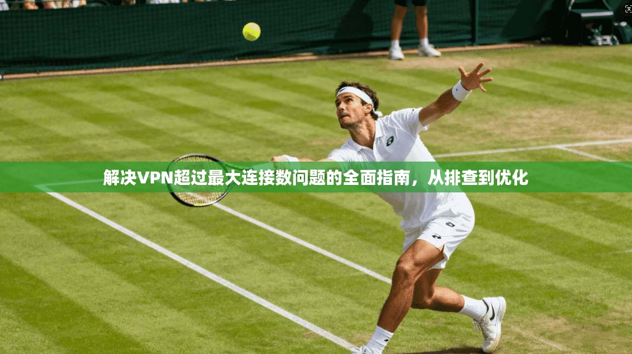 解决VPN超过最大连接数问题的全面指南，从排查到优化