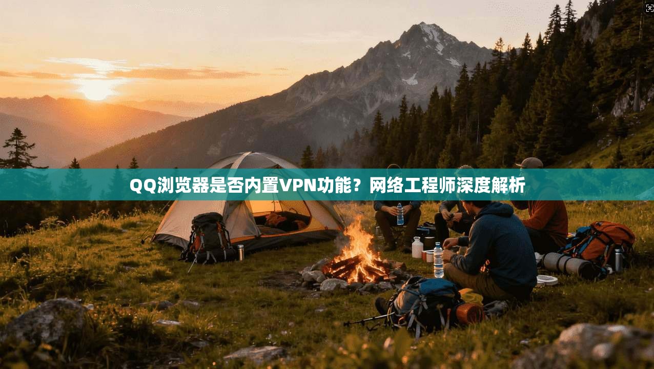 QQ浏览器是否内置VPN功能？网络工程师深度解析
