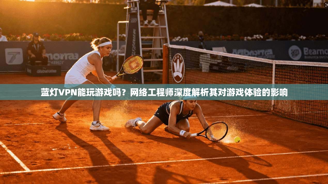 蓝灯VPN能玩游戏吗？网络工程师深度解析其对游戏体验的影响