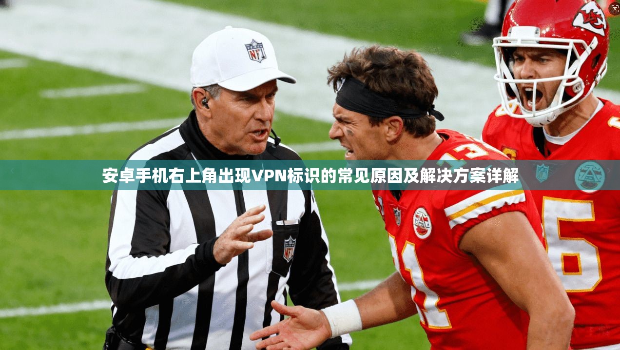 安卓手机右上角出现VPN标识的常见原因及解决方案详解