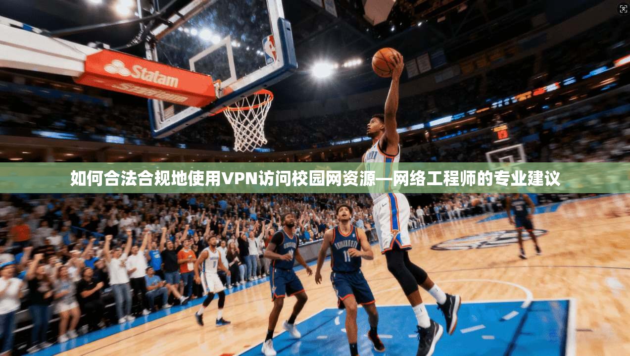如何合法合规地使用VPN访问校园网资源—网络工程师的专业建议