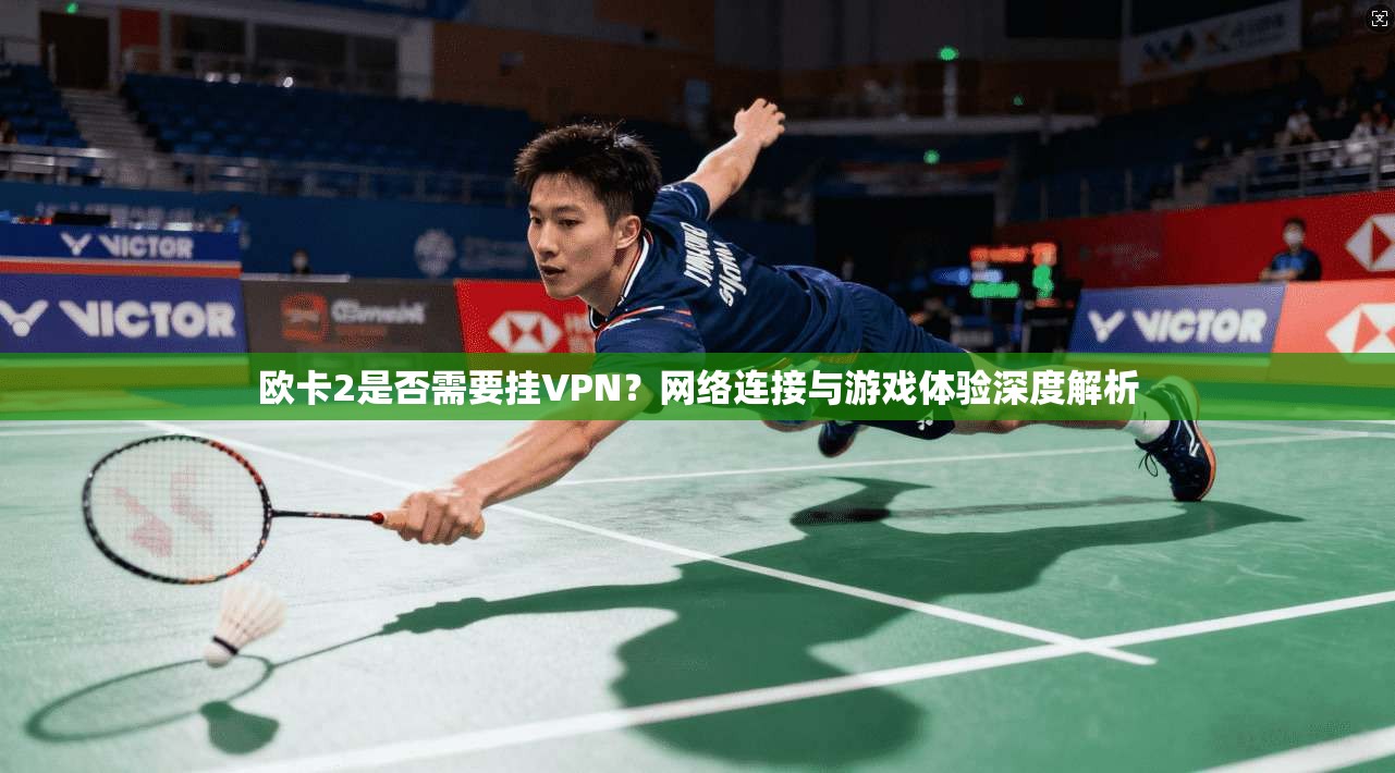 欧卡2是否需要挂VPN？网络连接与游戏体验深度解析