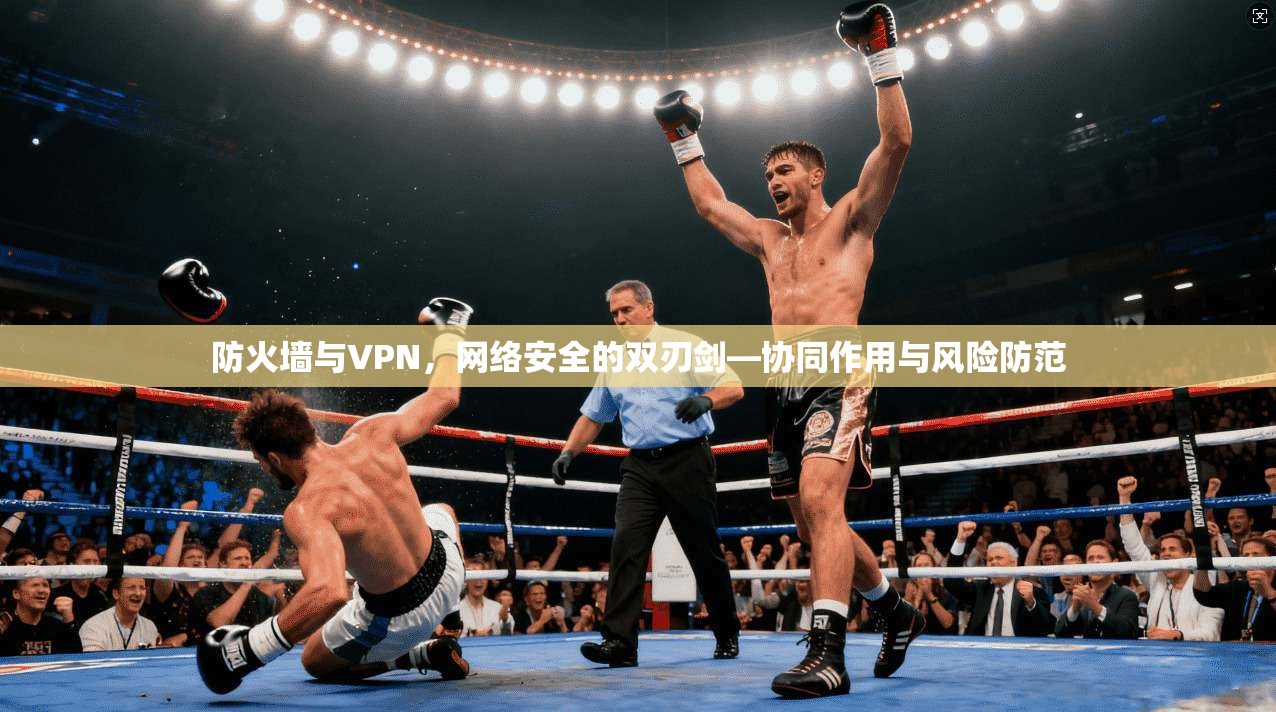 防火墙与VPN，网络安全的双刃剑—协同作用与风险防范