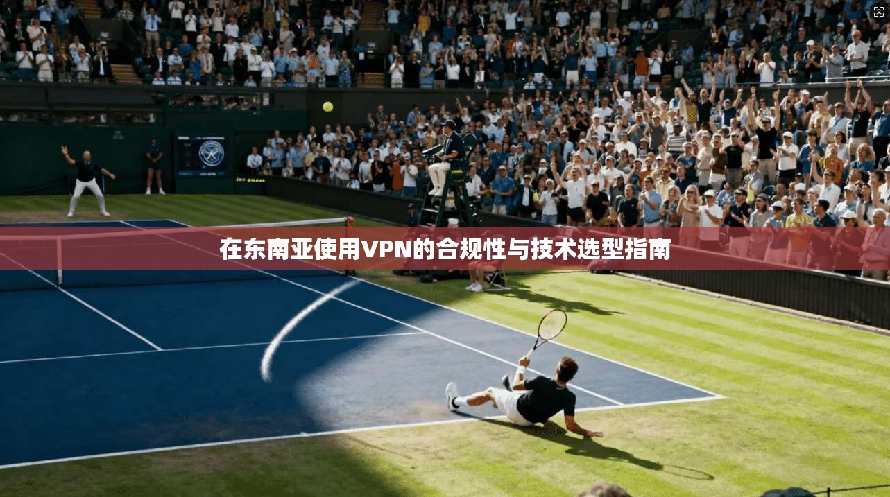 在东南亚使用VPN的合规性与技术选型指南