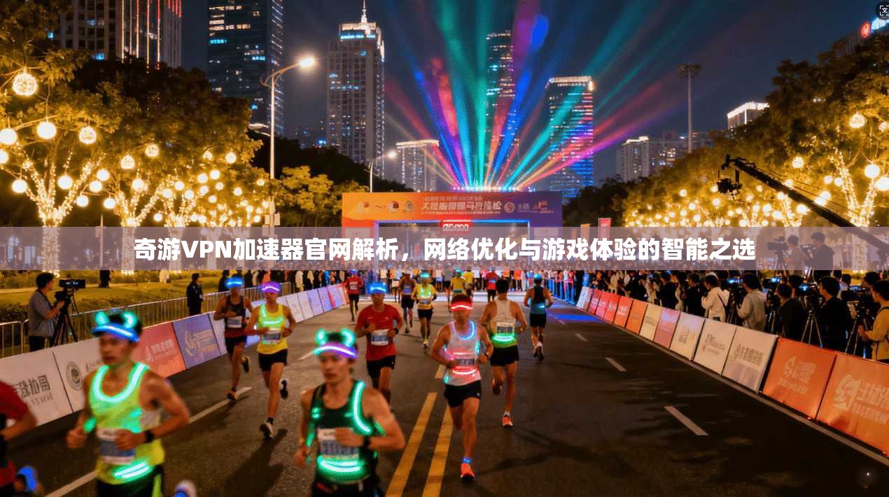 奇游VPN加速器官网解析,网络优化与游戏体验的智能之选