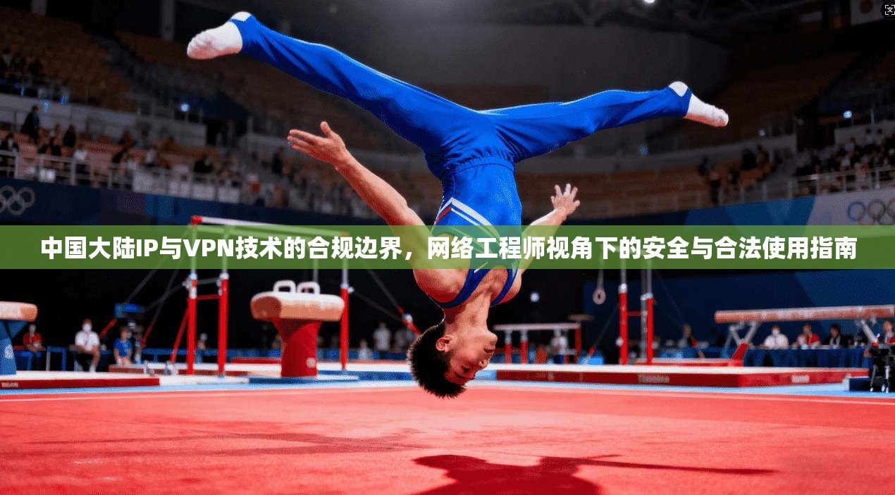中国大陆IP与VPN技术的合规边界，网络工程师视角下的安全与合法使用指南