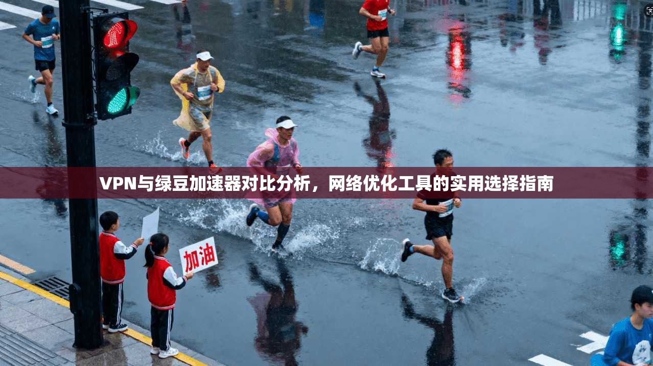 VPN与绿豆加速器对比分析，网络优化工具的实用选择指南