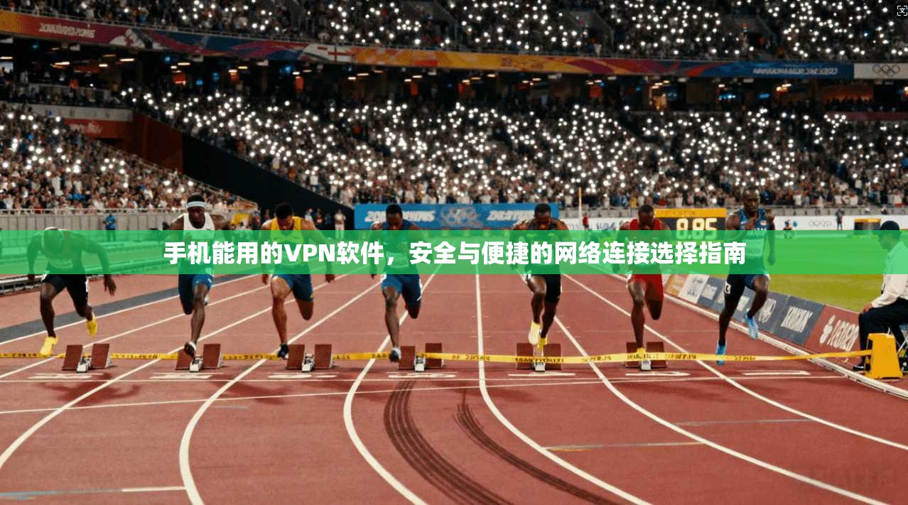 手机能用的VPN软件,安全与便捷的网络连接选择指南