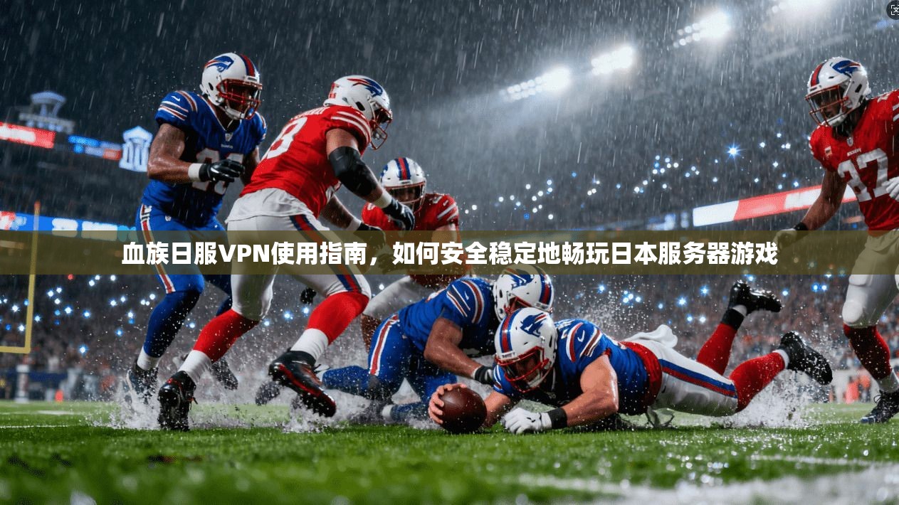 血族日服VPN使用指南，如何安全稳定地畅玩日本服务器游戏