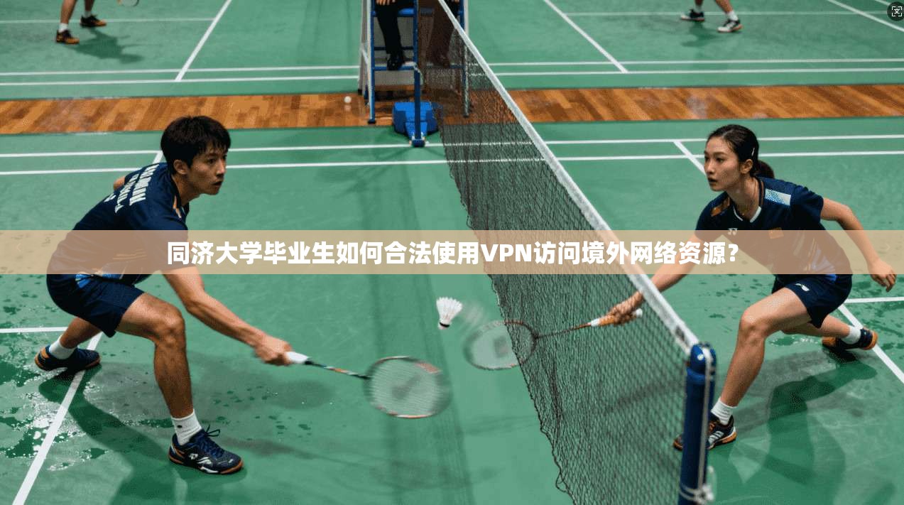 同济大学毕业生如何合法使用VPN访问境外网络资源？