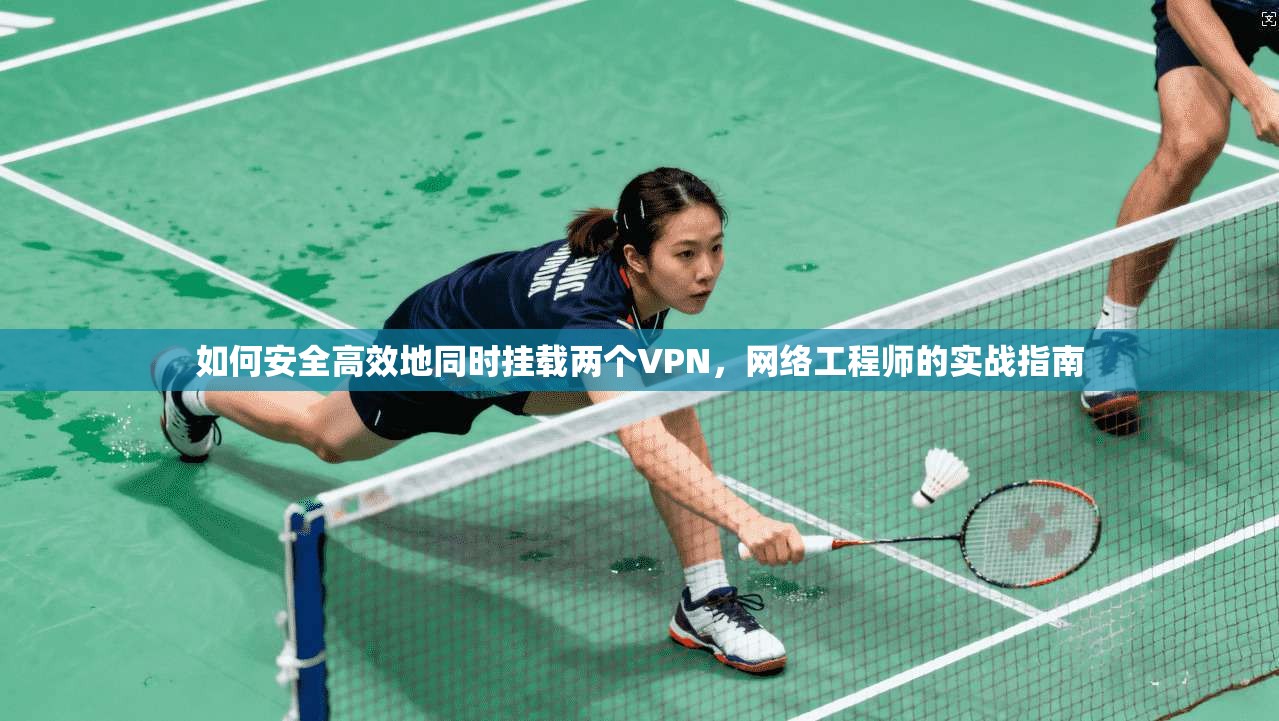 如何安全高效地同时挂载两个VPN，网络工程师的实战指南