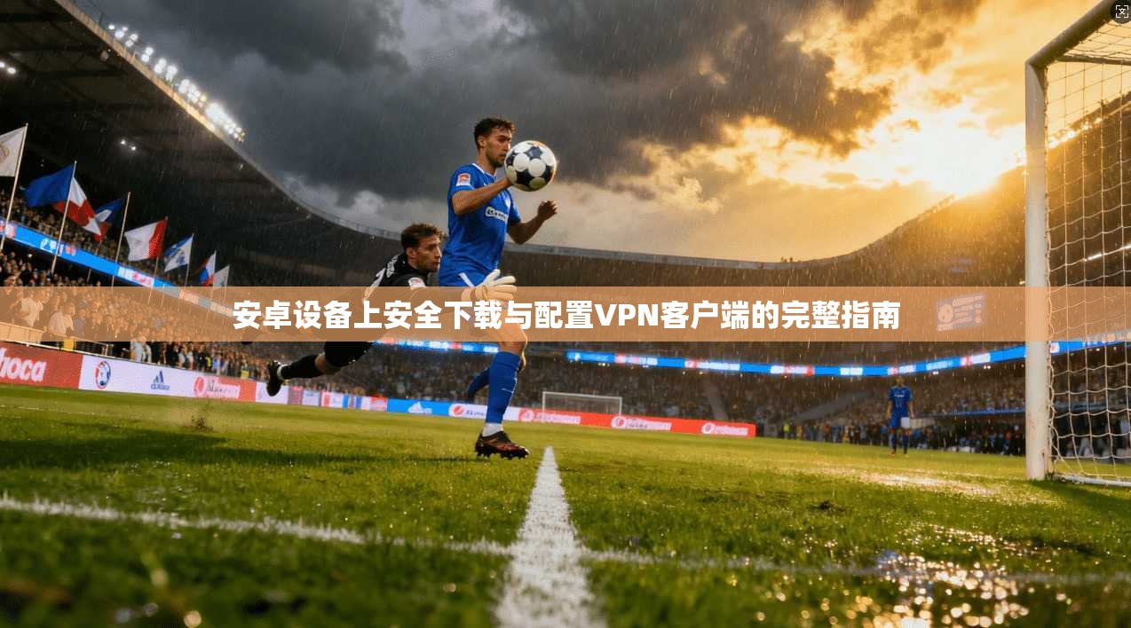 安卓设备上安全下载与配置VPN客户端的完整指南