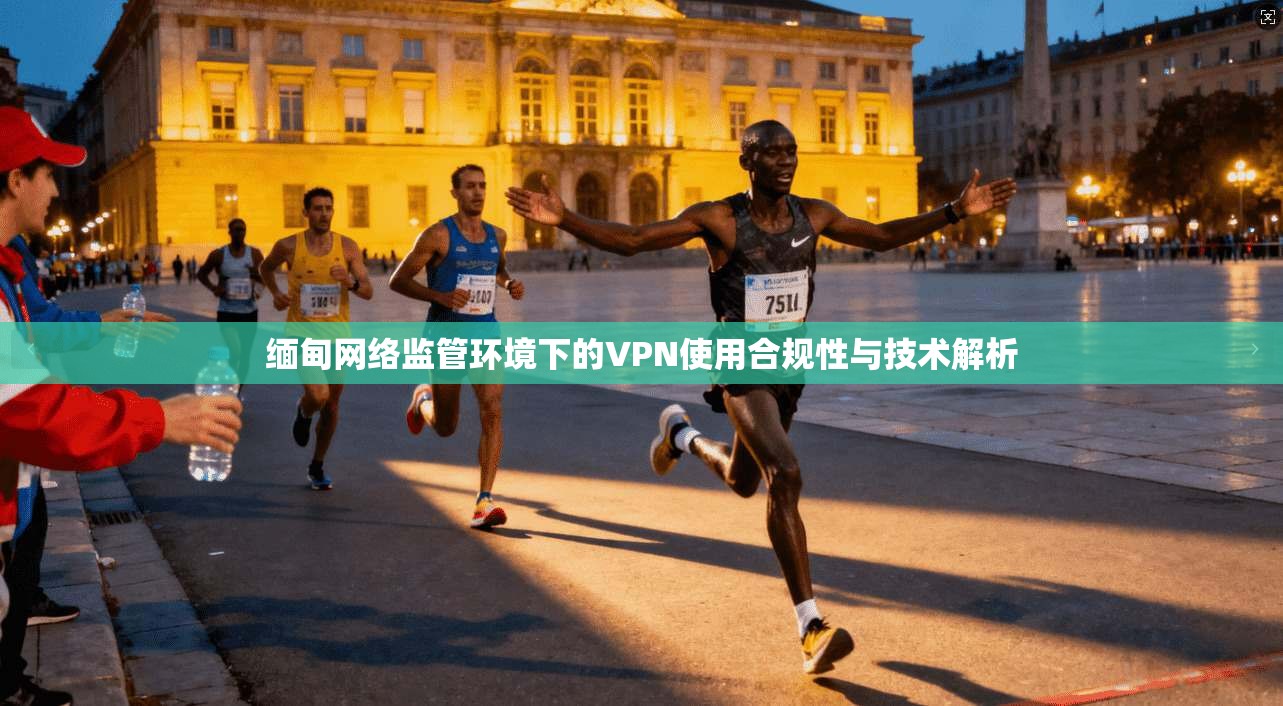 缅甸网络监管环境下的VPN使用合规性与技术解析