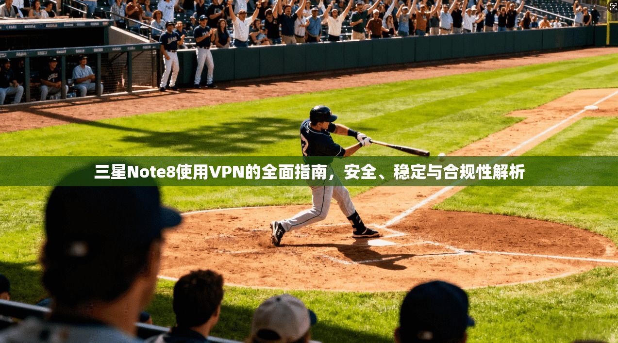 三星Note8使用VPN的全面指南，安全、稳定与合规性解析