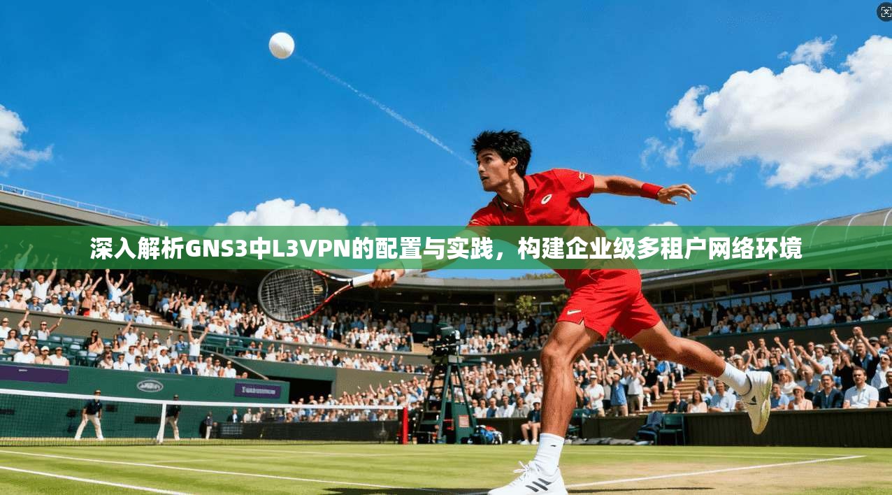 深入解析GNS3中L3VPN的配置与实践，构建企业级多租户网络环境