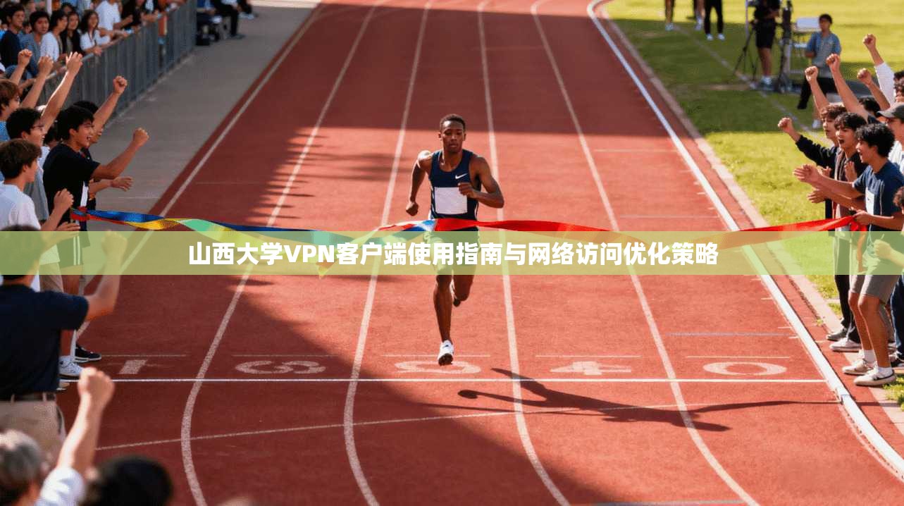 山西大学VPN客户端使用指南与网络访问优化策略