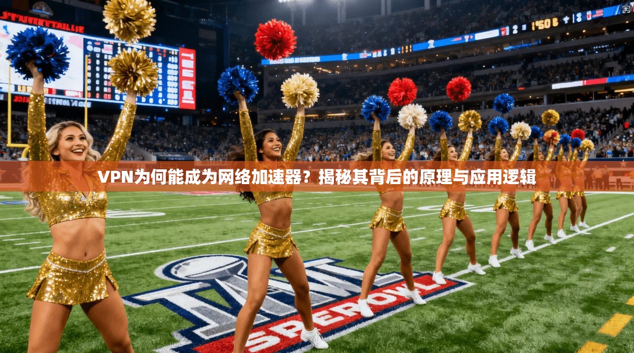 VPN为何能成为网络加速器？揭秘其背后的原理与应用逻辑