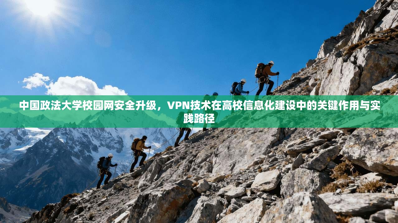中国政法大学校园网安全升级,VPN技术在高校信息化建设中的关键作用与实践路径