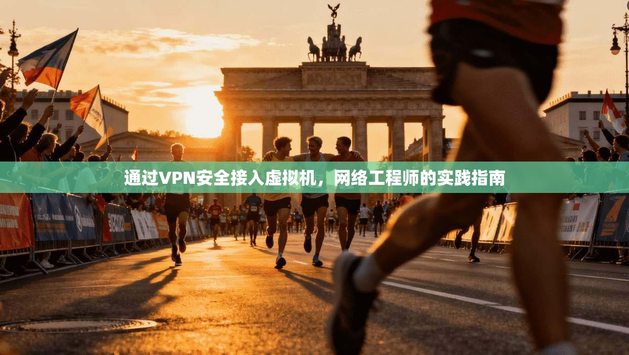 通过VPN安全接入虚拟机，网络工程师的实践指南