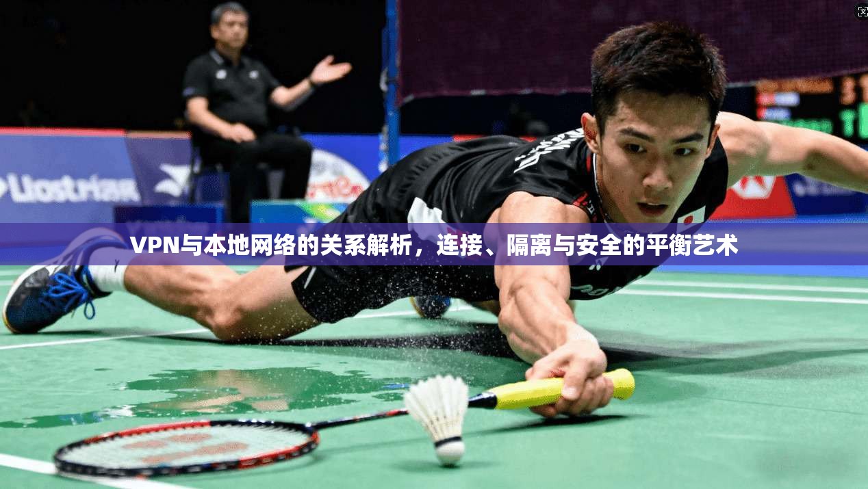VPN与本地网络的关系解析，连接、隔离与安全的平衡艺术