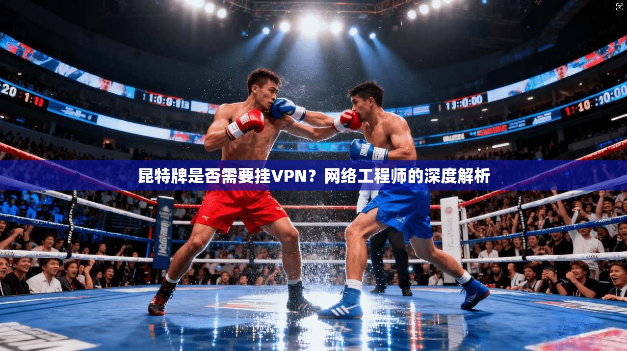 昆特牌是否需要挂VPN？网络工程师的深度解析