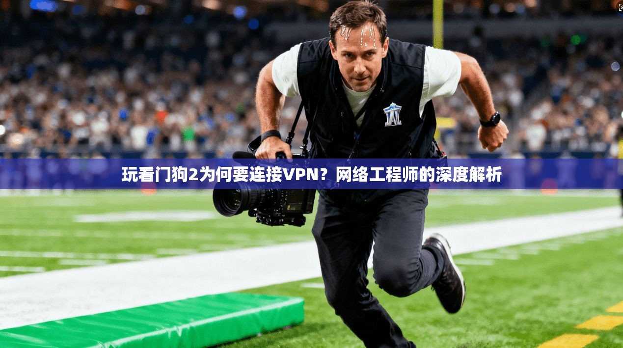 玩看门狗2为何要连接VPN？网络工程师的深度解析