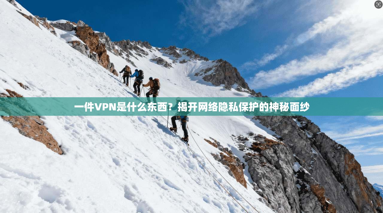 一件VPN是什么东西?揭开网络隐私保护的神秘面纱