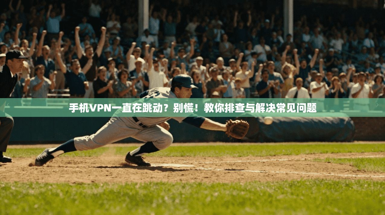 手机VPN一直在跳动？别慌！教你排查与解决常见问题