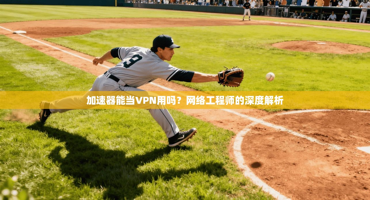 加速器能当VPN用吗?网络工程师的深度解析