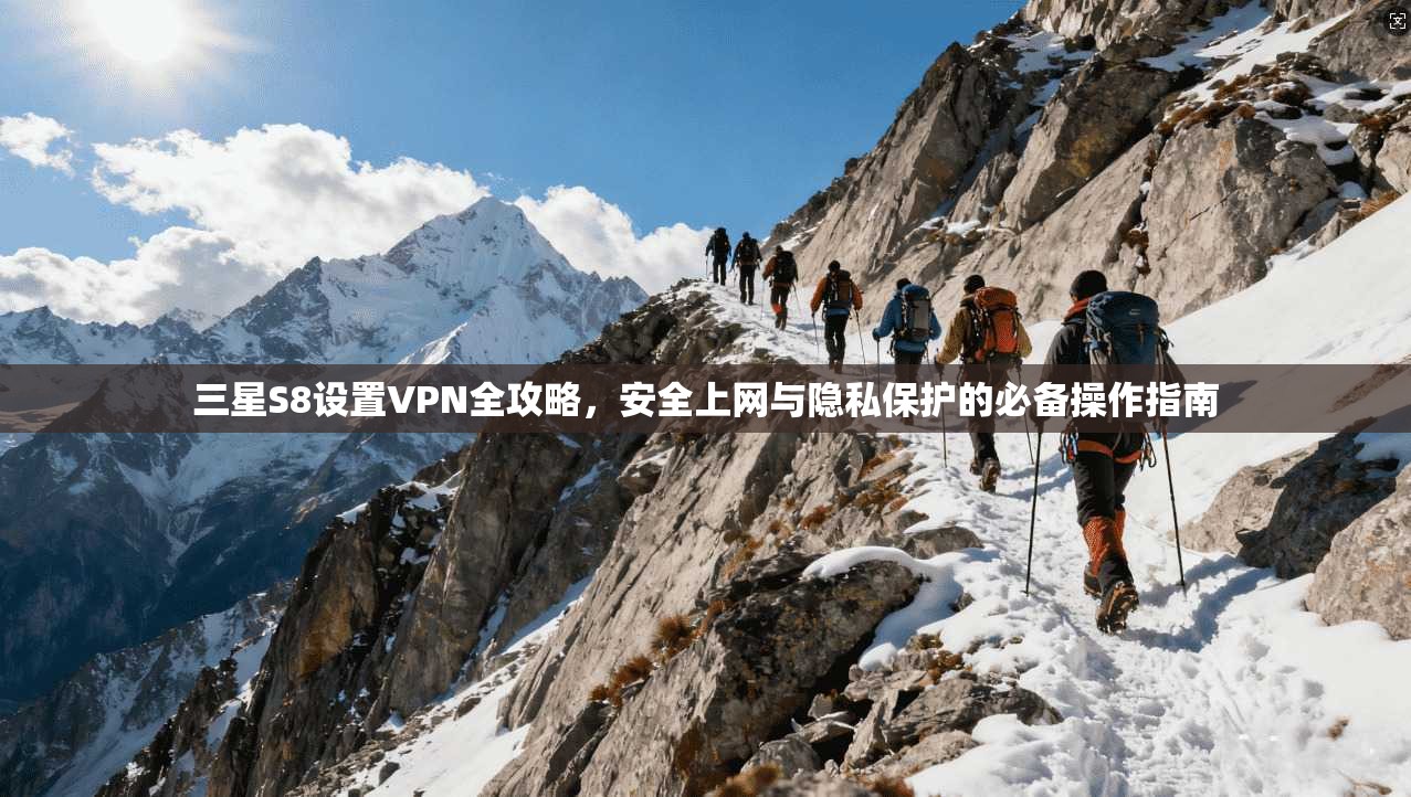 三星S8设置VPN全攻略,安全上网与隐私保护的必备操作指南