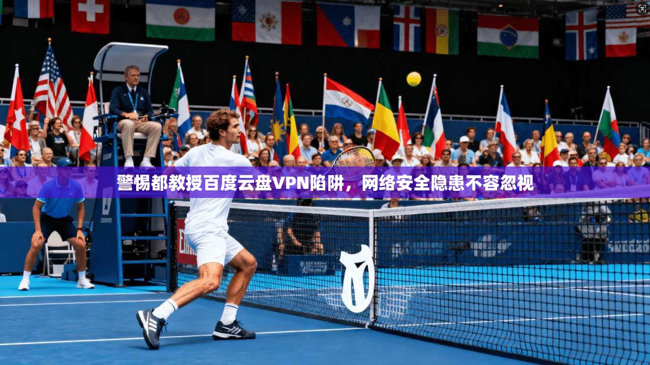 警惕都教授百度云盘VPN陷阱,网络安全隐患不容忽视