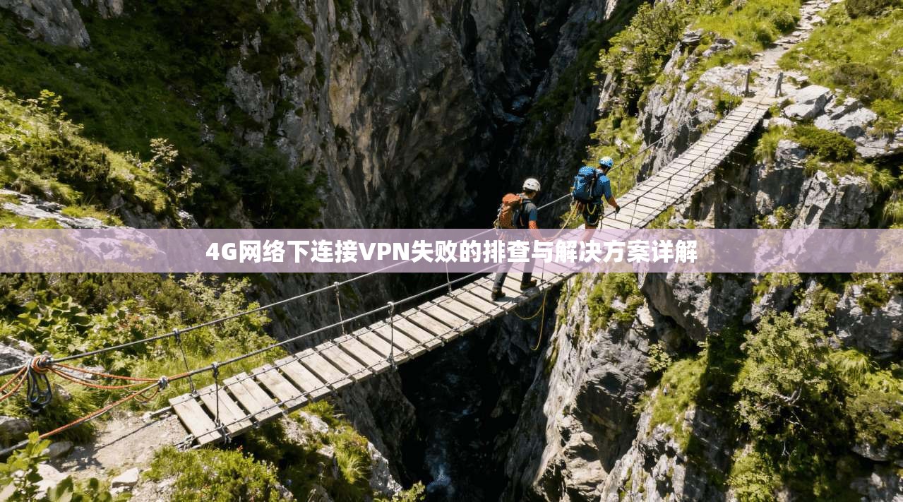 4G网络下连接VPN失败的排查与解决方案详解