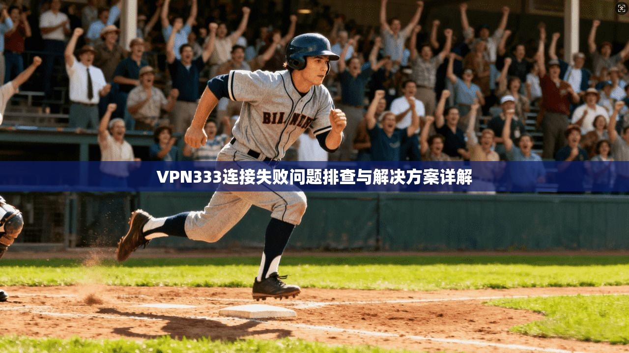 VPN333连接失败问题排查与解决方案详解
