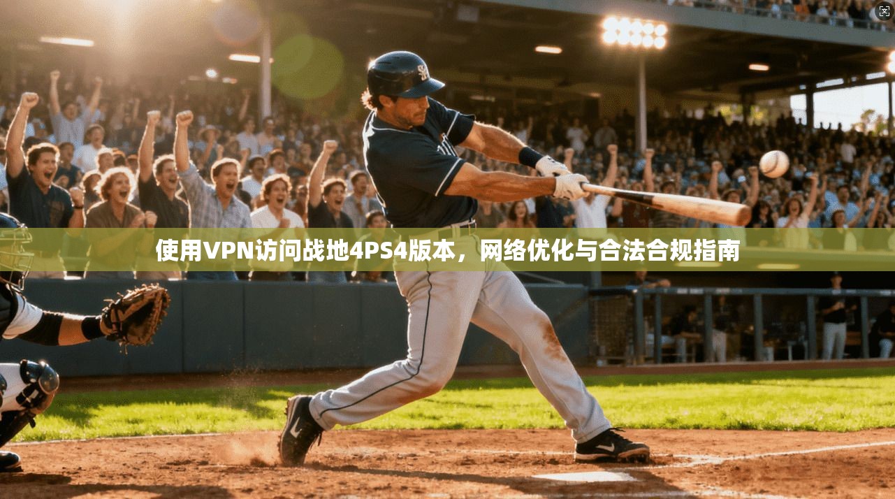 使用VPN访问战地4PS4版本，网络优化与合法合规指南