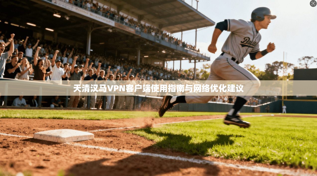 天清汉马VPN客户端使用指南与网络优化建议
