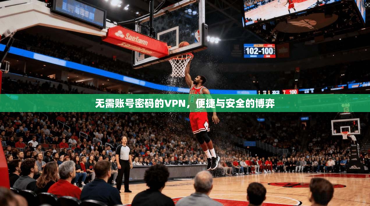 无需账号密码的VPN，便捷与安全的博弈