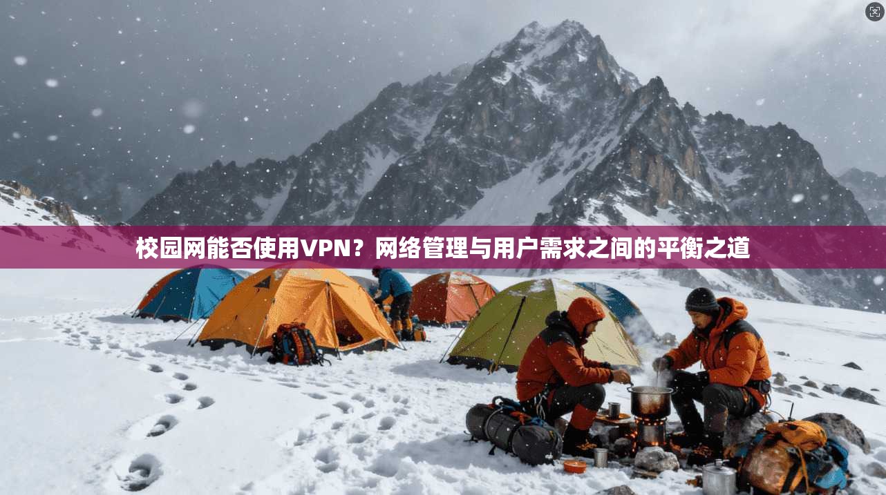 校园网能否使用VPN?网络管理与用户需求之间的平衡之道