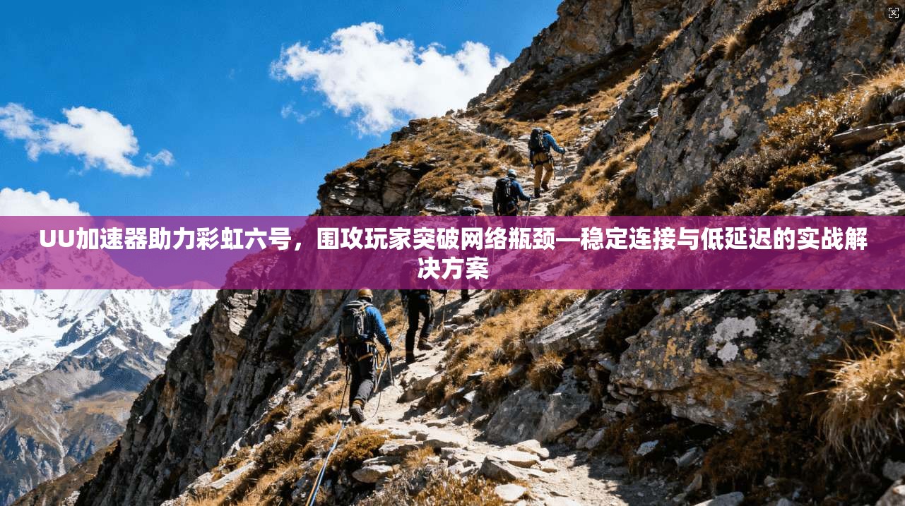 UU加速器助力彩虹六号,围攻玩家突破网络瓶颈—稳定连接与低延迟的实战解决方案