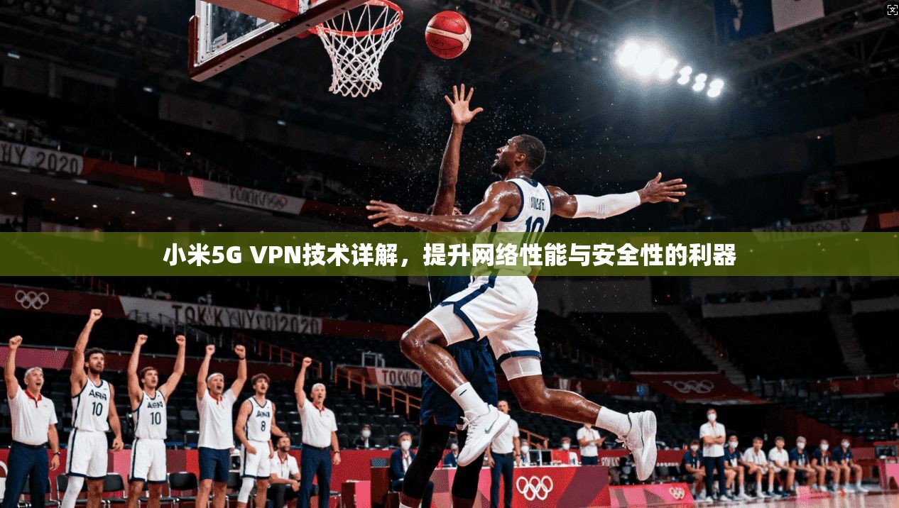 小米5G VPN技术详解，提升网络性能与安全性的利器