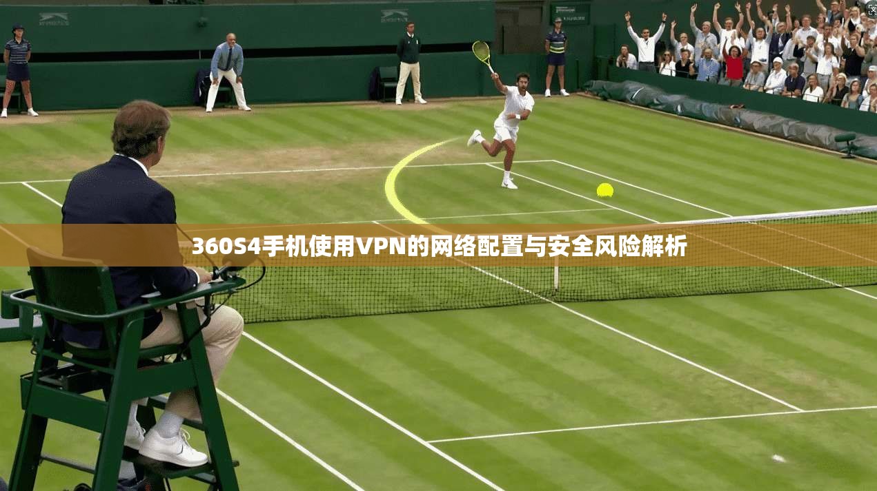 360S4手机使用VPN的网络配置与安全风险解析